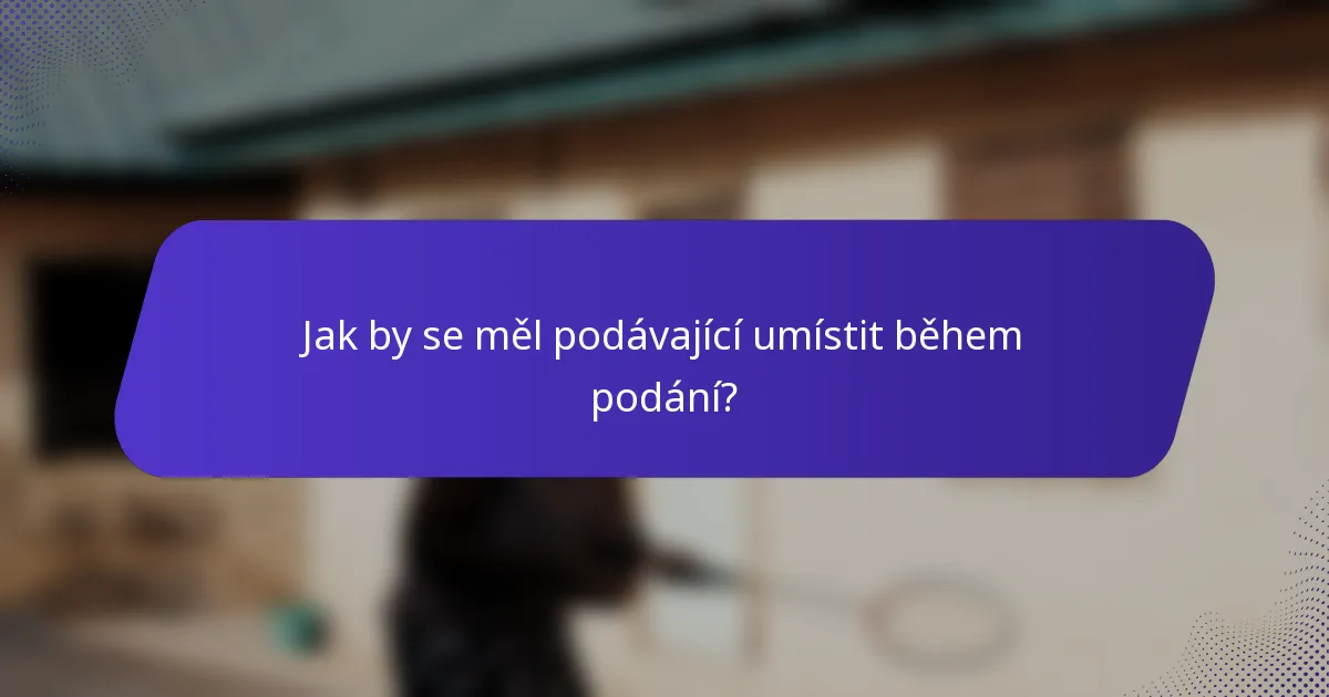 Jak by se měl podávající umístit během podání?