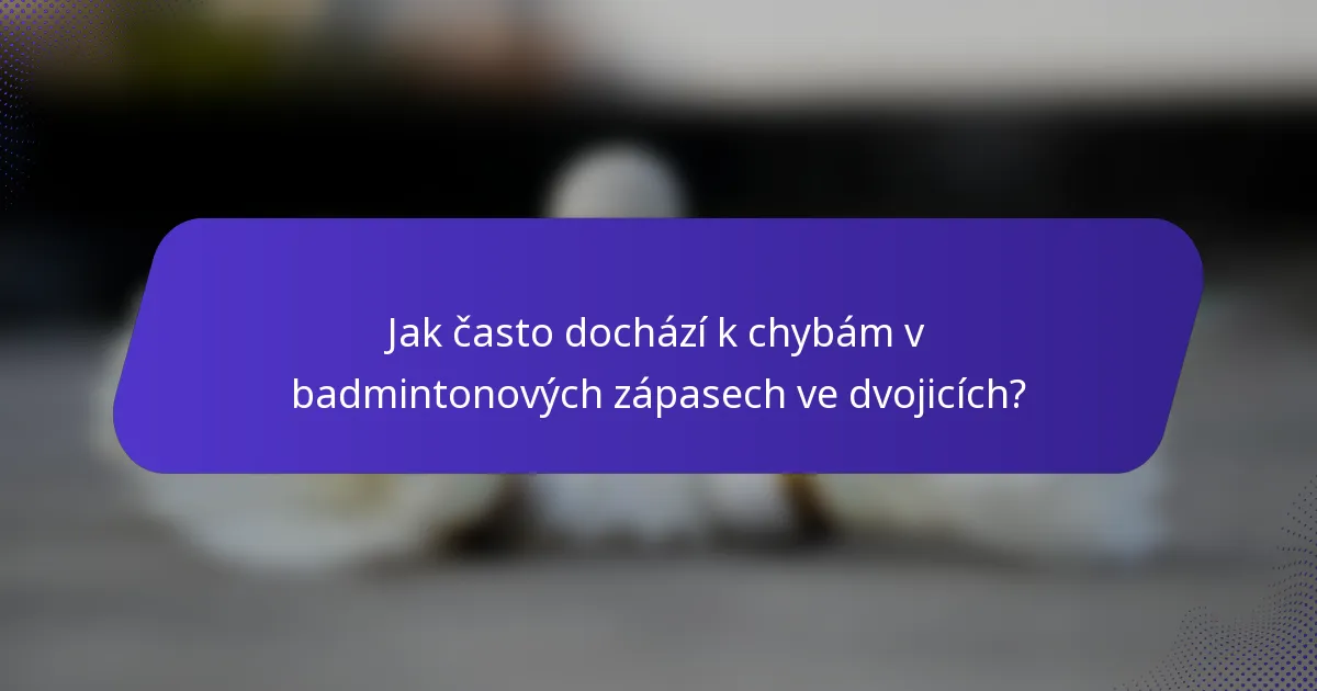 Jak často dochází k chybám v badmintonových zápasech ve dvojicích?