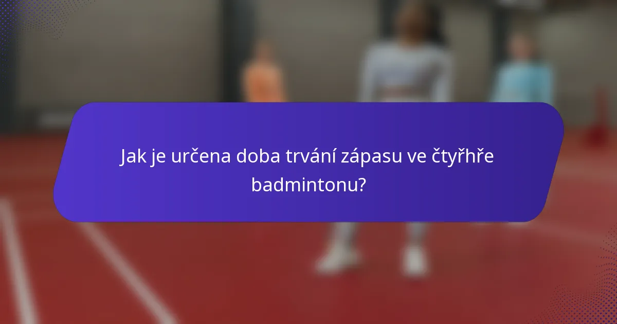 Jak je určena doba trvání zápasu ve čtyřhře badmintonu?