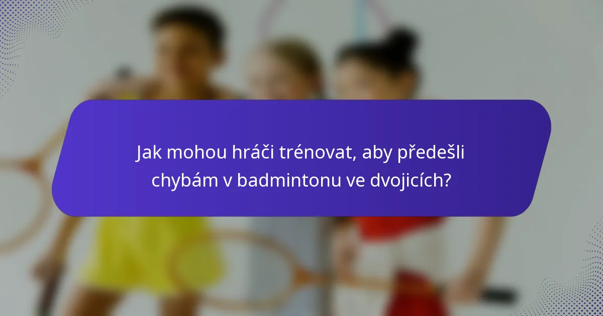 Jak mohou hráči trénovat, aby předešli chybám v badmintonu ve dvojicích?