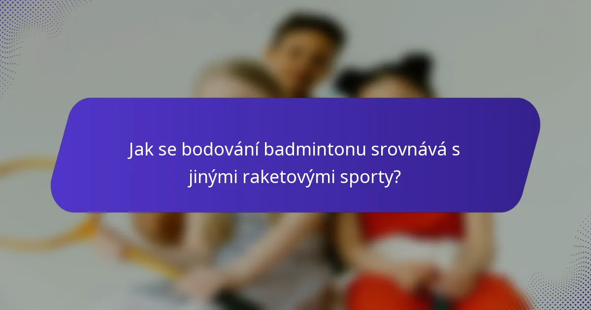 Jak se bodování badmintonu srovnává s jinými raketovými sporty?