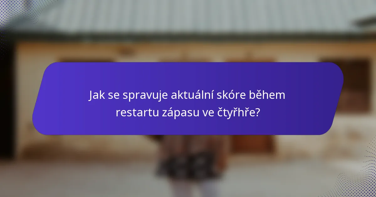 Jak se spravuje aktuální skóre během restartu zápasu ve čtyřhře?