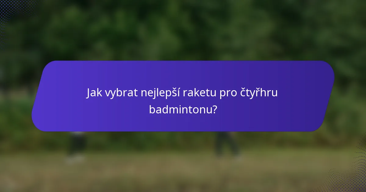 Jak vybrat nejlepší raketu pro čtyřhru badmintonu?