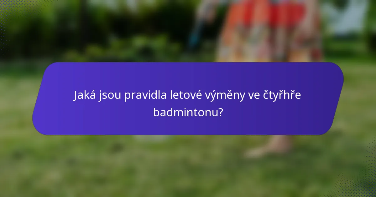 Jaká jsou pravidla letové výměny ve čtyřhře badmintonu?