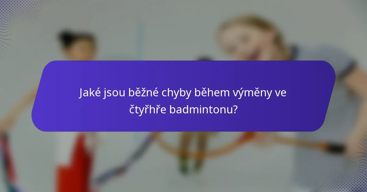 Jaké jsou běžné chyby během výměny ve čtyřhře badmintonu?