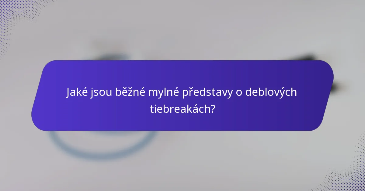 Jaké jsou běžné mylné představy o deblových tiebreakách?