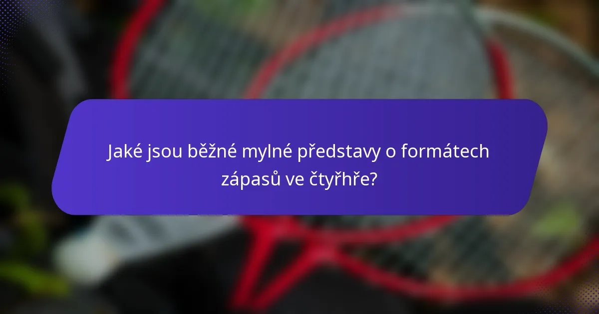 Jaké jsou běžné mylné představy o formátech zápasů ve čtyřhře?