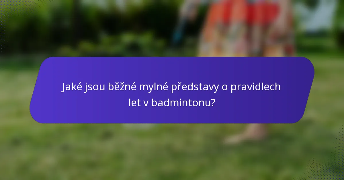 Jaké jsou běžné mylné představy o pravidlech let v badmintonu?