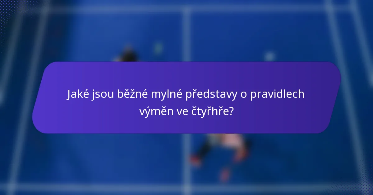 Jaké jsou běžné mylné představy o pravidlech výměn ve čtyřhře?