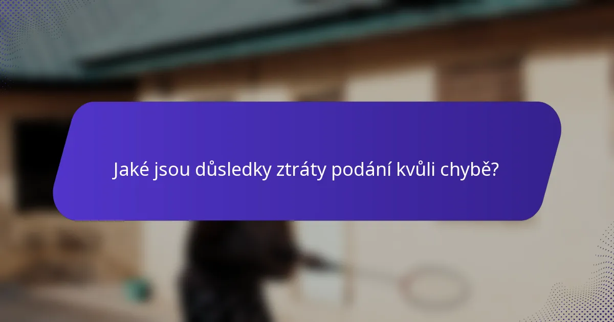 Jaké jsou důsledky ztráty podání kvůli chybě?