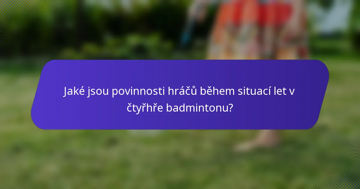 Jaké jsou povinnosti hráčů během situací let v čtyřhře badmintonu?