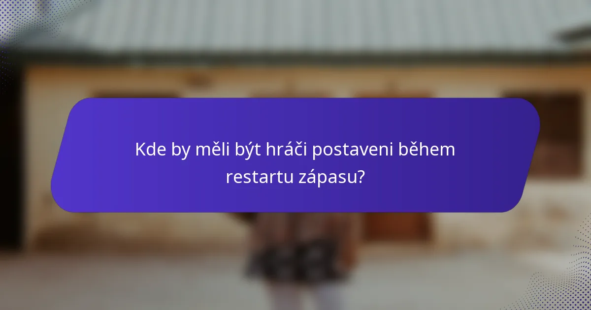 Kde by měli být hráči postaveni během restartu zápasu?
