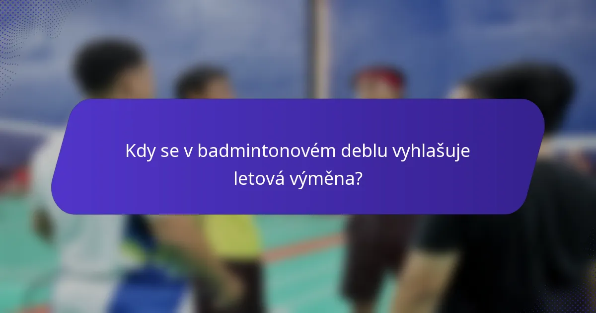Kdy se v badmintonovém deblu vyhlašuje letová výměna?